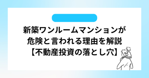 新築ワンルームマンションが危険と言われる理由を解説【不動産投資の落とし穴】