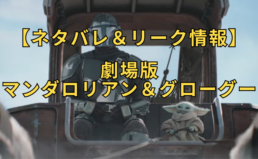 【ネタバレ＆リーク情報】映画『マンダロリアン＆グローグー』